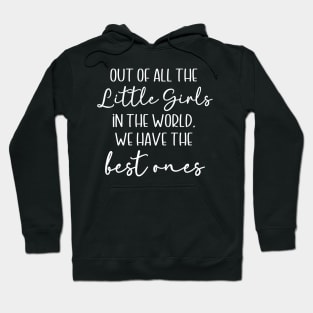 Out of All the Little Girls in the World, We Have the Best Ones Hoodie